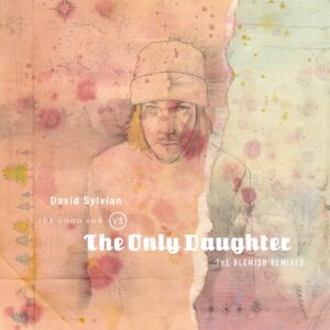 David Sylvian - The Good Son vs The Only Daughter (The Blemish Remixes)